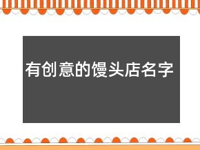 有創(chuàng)意的饅頭店名字