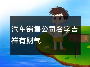 汽車(chē)銷(xiāo)售公司名字吉祥有財(cái)氣