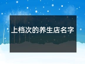 上檔次的養(yǎng)生店名字