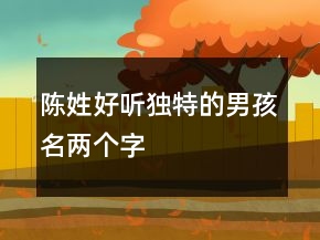 陳姓好聽獨(dú)特的男孩名兩個(gè)字