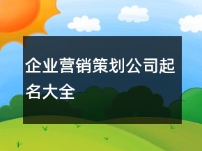 企業(yè)營銷策劃公司起名大全