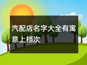 汽配店名字大全有寓意上檔次