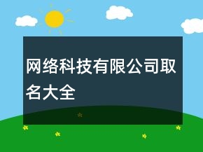 網(wǎng)絡(luò)科技有限公司取名大全