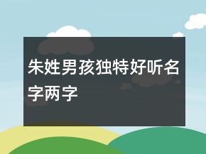朱姓男孩獨(dú)特好聽(tīng)名字兩字
