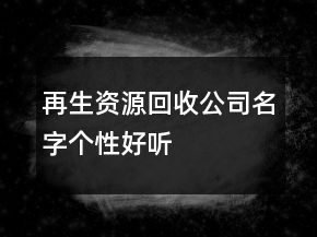 再生資源回收公司名字個性好聽