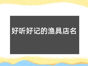 好聽(tīng)好記的漁具店名