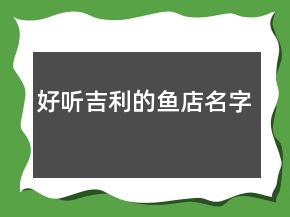 好聽(tīng)吉利的魚(yú)店名字