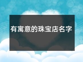 有寓意的珠寶店名字