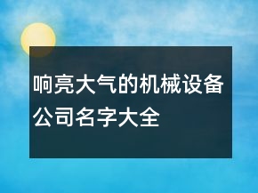 響亮大氣的機(jī)械設(shè)備公司名字大全