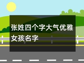 張姓四個(gè)字大氣優(yōu)雅女孩名字
