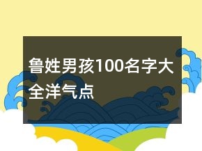 魯姓男孩100名字大全洋氣點(diǎn)