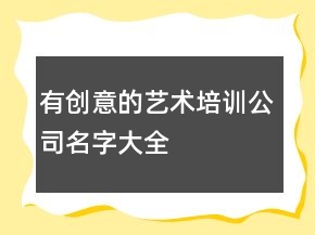 有創(chuàng)意的藝術(shù)培訓(xùn)公司名字大全