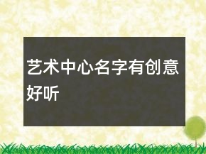 藝術(shù)中心名字有創(chuàng)意好聽(tīng)