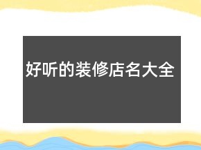 好聽(tīng)的裝修店名大全