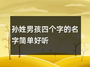 孫姓男孩四個(gè)字的名字簡(jiǎn)單好聽(tīng)