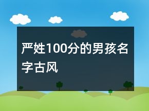 嚴(yán)姓100分的男孩名字古風(fēng)
