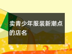賣(mài)青少年服裝新潮點(diǎn)的店名