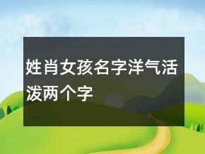 姓肖女孩名字洋氣活潑兩個字