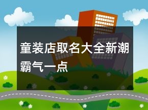 童裝店取名大全新潮霸氣一點