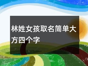 林姓女孩取名簡單大方四個字