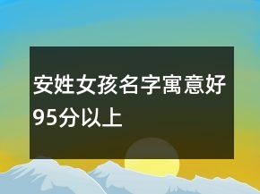 安姓女孩名字寓意好95分以上