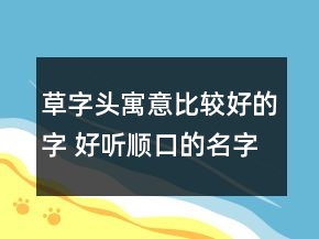 草字頭寓意比較好的字 好聽(tīng)順口的名字