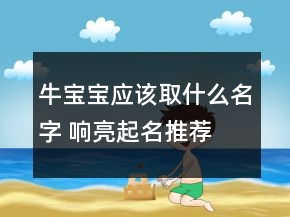 牛寶寶應(yīng)該取什么名字 響亮起名推薦