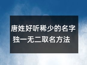 唐姓好聽稀少的名字 獨(dú)一無二取名方法