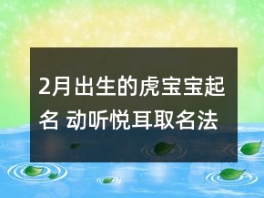 2月出生的虎寶寶起名 動(dòng)聽悅耳取名法