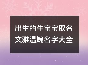 出生的牛寶寶取名 文雅溫婉名字大全