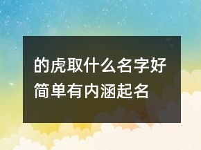 的虎取什么名字好 簡單有內(nèi)涵起名
