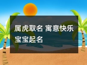 屬虎取名 寓意快樂寶寶起名