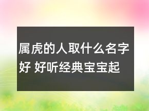 屬虎的人取什么名字好 好聽經典寶寶起名