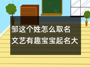 鄒這個(gè)姓怎么取名 文藝有趣寶寶起名大全
