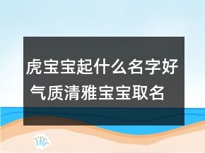 虎寶寶起什么名字好 氣質(zhì)清雅寶寶取名