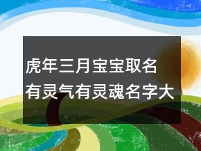 虎年三月寶寶取名 有靈氣有靈魂名字大全