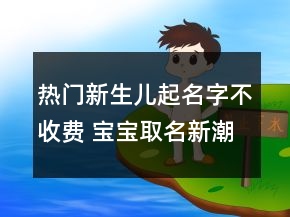 熱門(mén)新生兒起名字不收費(fèi) 寶寶取名新潮好聽(tīng)