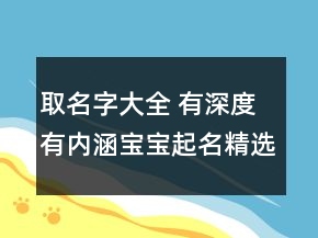 取名字大全 有深度有內(nèi)涵寶寶起名精選