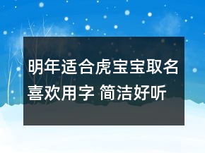 明年適合虎寶寶取名喜歡用字 簡(jiǎn)潔好聽宜用字