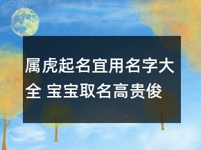 屬虎起名宜用名字大全 寶寶取名高貴俊俏