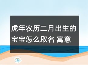 虎年農(nóng)歷二月出生的寶寶怎么取名 寓意美好