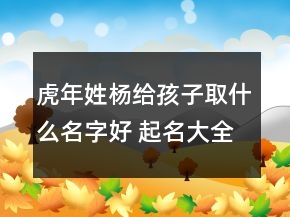 虎年姓楊給孩子取什么名字好 起名大全精選
