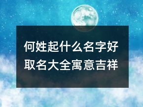 何姓起什么名字好 取名大全寓意吉祥