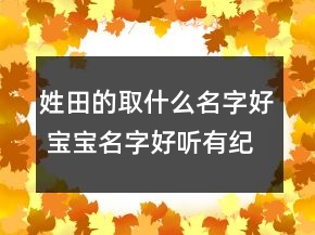 姓田的取什么名字好 寶寶名字好聽有紀(jì)念意義