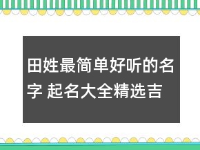 田姓最簡單好聽的名字 起名大全精選吉祥時尚
