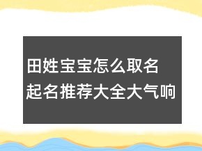 田姓寶寶怎么取名 起名推薦大全大氣響亮
