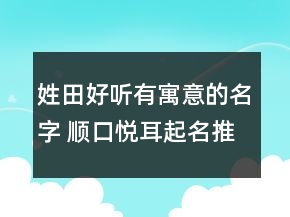 姓田好聽有寓意的名字 順口悅耳起名推薦