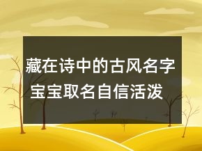 藏在詩(shī)中的古風(fēng)名字 寶寶取名自信活潑