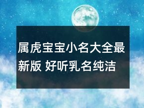 屬虎寶寶小名大全最新版 好聽乳名純潔可愛