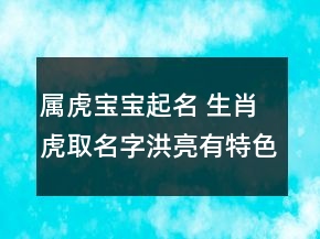 屬虎寶寶起名 生肖虎取名字洪亮有特色